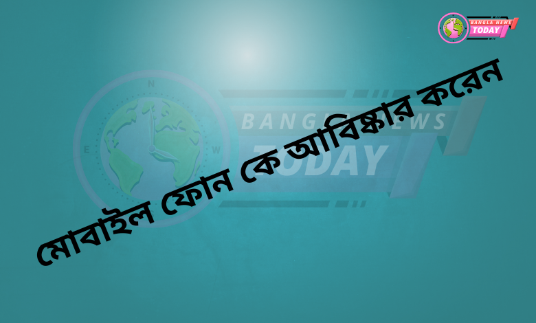 মোবাইল ফোন কে আবিষ্কার করেন