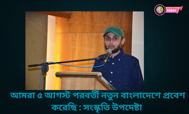 আমরা ৫ আগস্ট পরবর্তী নতুন বাংলাদেশে প্রবেশ করেছি : সংস্কৃতি উপদেষ্টা